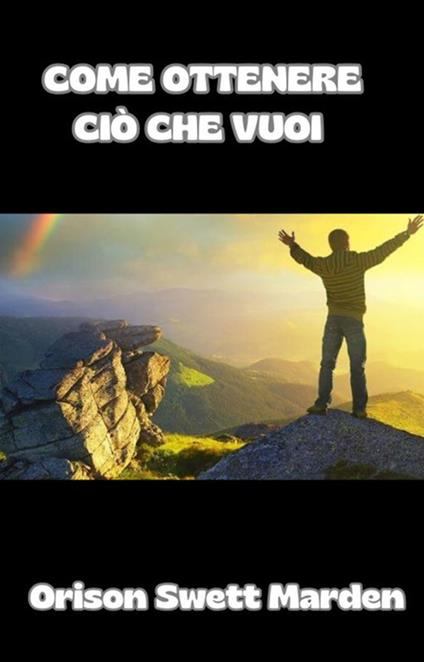 Come ottenere ciò che vuoi - Orison Swett Marden - ebook