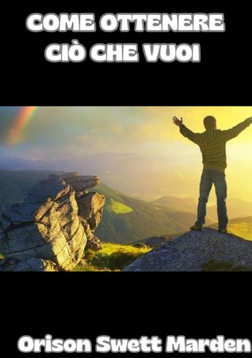 Come ottenere ciò che vuoi - Orison Swett Marden - copertina