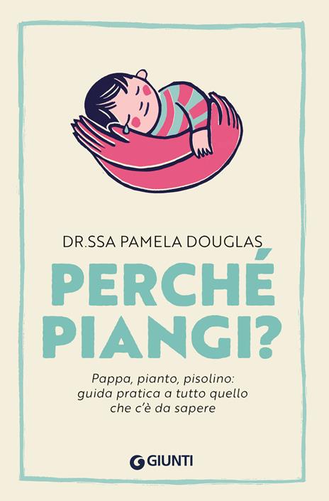 Perché piangi? Pappa, pianto, pisolino: guida pratica a tutto quello che c’è da sapere - Pamela Douglas - copertina