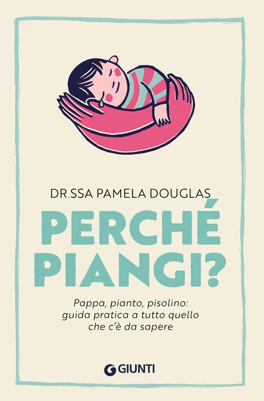 Perché piangi? Pappa, pianto, pisolino: guida pratica a tutto quello che c’è da sapere - Pamela Douglas - copertina