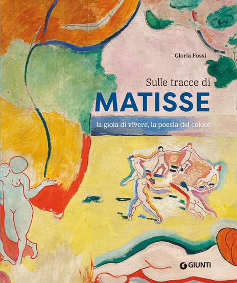 Sulle tracce di Matisse. La gioia di vivere, la poesia del colore - Gloria Fossi - copertina