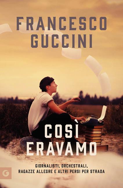 Così eravamo. Giornalisti, orchestrali, ragazze allegre e altri persi per strada - Francesco Guccini - ebook