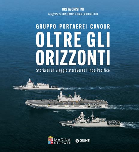 Oltre gli orizzonti. Gruppo Portaerei Cavour. Storia di un viaggio attraverso l'Indo-Pacifico - Greta Cristini,Carlo Mari,Gian Carlo Vecchi - copertina