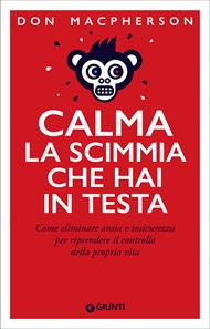 Calma la scimmia che hai in testa. Come eliminare ansia e insicurezza per riprendere il controllo della propria vita