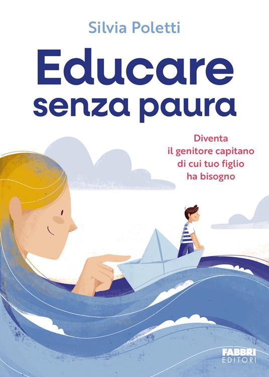 Educare senza paura. Diventa il genitore capitano di cui tuo figlio ha bisogno - Silvia Poletti - copertina