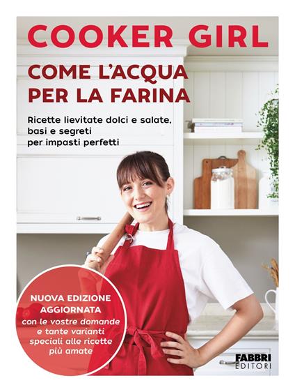 Come l'acqua per la farina. Ricette lievitate dolci e salate, basi e segreti per impasti perfetti. Nuova ediz. - Cooker Girl - copertina