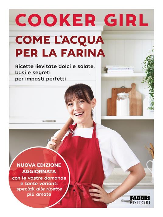 Come l'acqua per la farina. Ricette lievitate dolci e salate, basi e segreti per impasti perfetti. Nuova ediz. - Cooker Girl - copertina