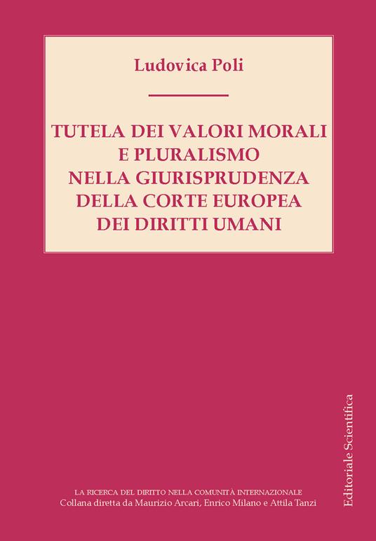 Tutela dei valori morali e pluralismo nella giurisprudenza della Corte Europea dei diritti umani - Ludovica Poli - copertina