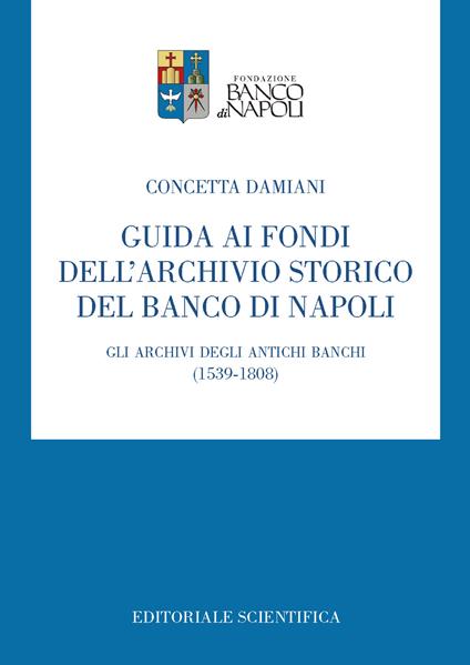 Guida ai fondi dell'archivio storico del Banco di Napoli. Gli archivi degli antichi banchi (1539-1808) - Concetta Damiani - copertina