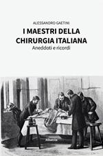 I maestri della chirurgia italiana. Aneddoti e ricordi