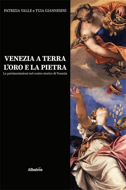 Venezia a terra, l'oro e la pietra. Le pavimentazioni nel centro storico di Venezia - Patrizia Valle,Tuia Giannesini - copertina