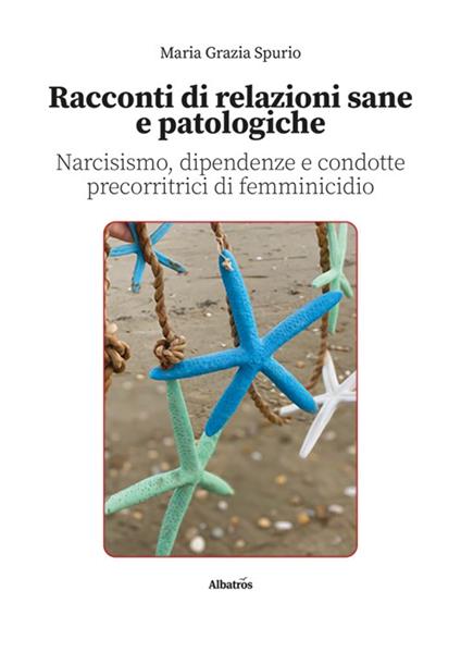 Racconti di relazioni sane e patologiche. Narcisismo, dipendenze e condotte precorritrici di femminicidio - Maria Grazia Spurio - copertina