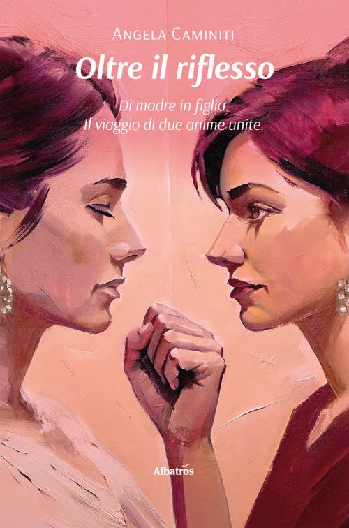 Oltre il riflesso. Di madre in figlia. Il viaggio di due anime unite - Angela Caminiti - ebook