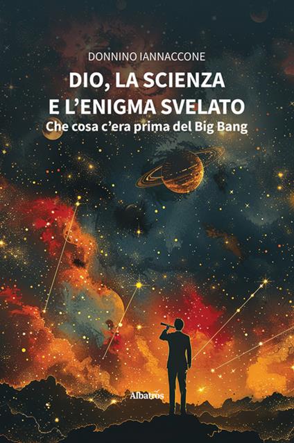 Dio, la scienza e l'enigma svelato: che cosa c'era prima del Big Bang - Donnino Iannaccone - ebook