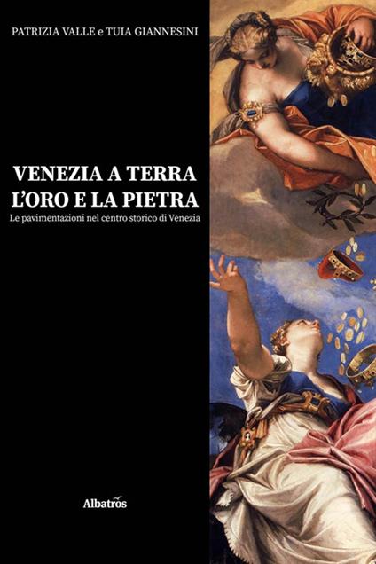 Venezia a terra, l'oro e la pietra. Le pavimentazioni nel centro storico di Venezia - Tuia Giannesini,Patrizia Valle - ebook