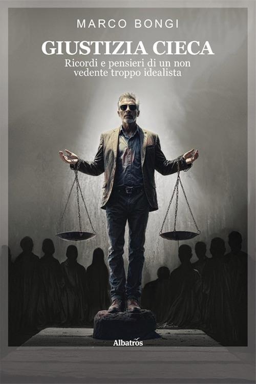 Giustizia cieca. Ricordi e pensieri di un non vedente troppo idealista - Marco Bongi - copertina