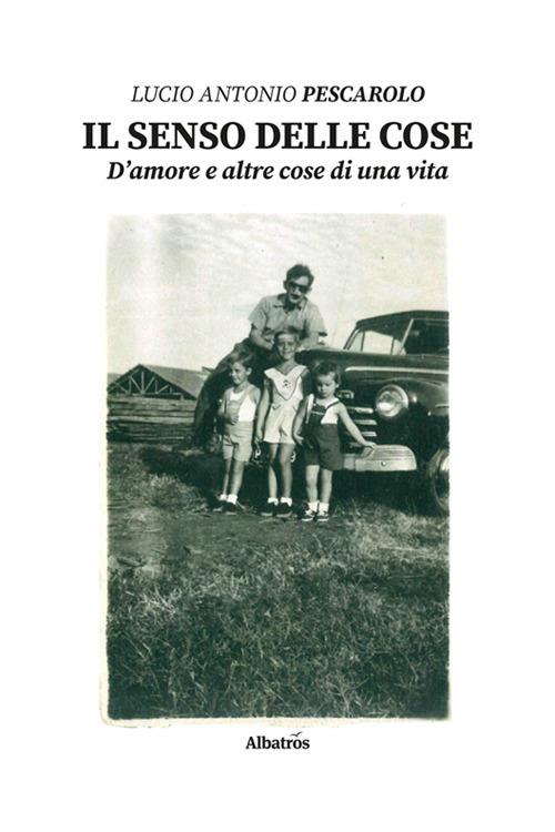 Il senso delle cose. D'amore e altre cose di una vita - Lucio Antonio Pescarolo - copertina