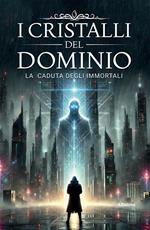 I Cristalli del Dominio – La caduta degli Immortali (Vol. 1)