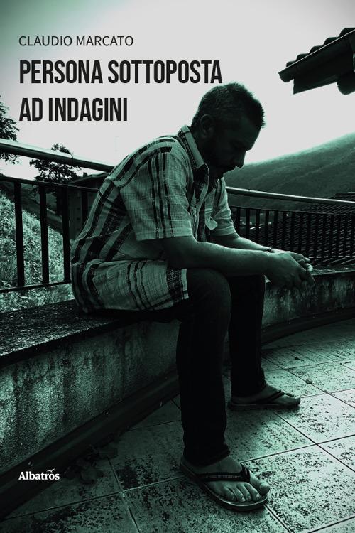 Persona sottoposta ad indagini - Claudio Marcato - copertina