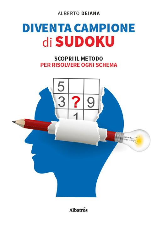 Diventa campione di sudoku. Scopri il metodo per risolvere ogni schema - Alberto Deiana - copertina