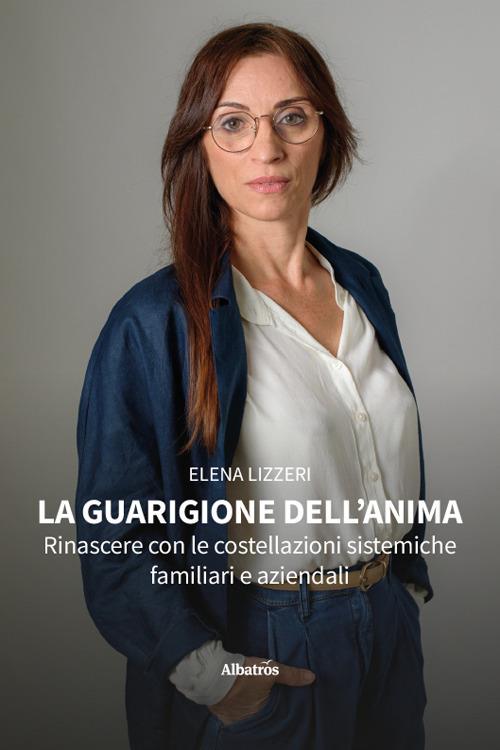 La guarigione dell'anima. Rinascere con le costellazioni sistemiche familiari e aziendali - Elena Lizzeri - copertina