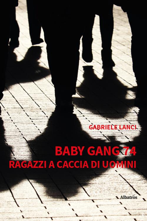 Baby gang 74. Ragazzi a caccia di uomini - Gabriele Lanci - copertina