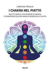 Libro I chakra nel piatto. Ricette semplici per riempire di energia e consapevolezza ogni singolo giorno della tua vita Carolina Truglio