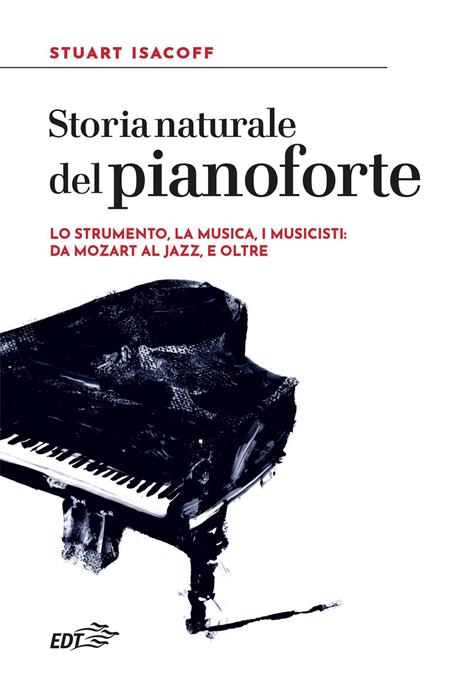 Storia naturale del pianoforte. Lo strumento, la musica, i musicisti: da Mozart al modern jazz, e oltre - Stuart Isacoff - copertina