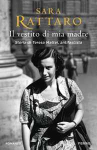 Libro Il vestito di mia madre. Storia di Teresa Mattei, antifascista Sara Rattaro
