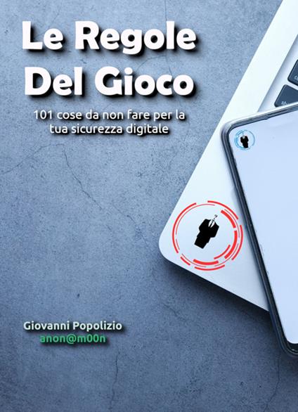 Le regole del gioco. 101 cose da non fare per la tua sicurezza digitale - Giovanni Popolizio - ebook