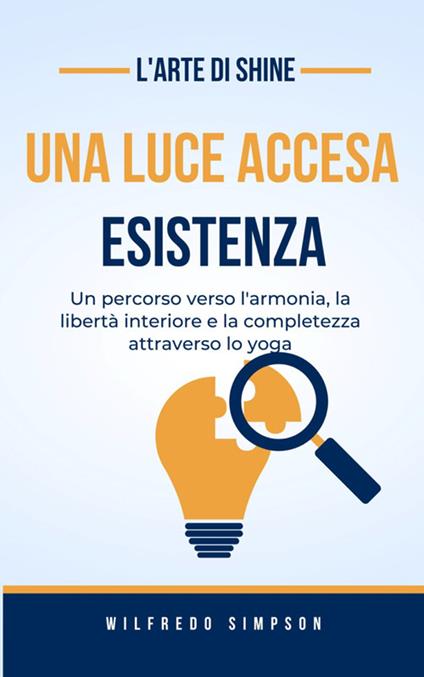 L' arte di Shine. Una luce accesa. Esistenza. Un percorso verso l'armonia, la libertà interiore e la completezza attraverso lo yoga - Wilfredo Simpson - ebook