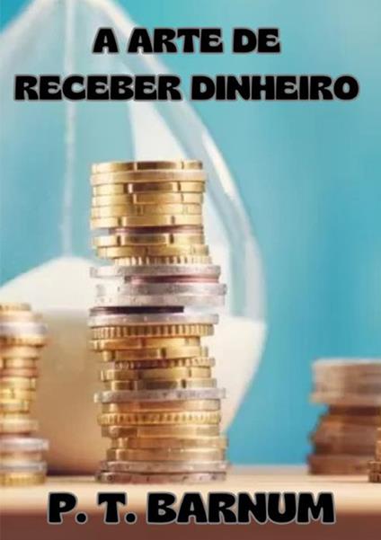 A arte de receber dinheiro - Phineas Taylor Barnum - copertina