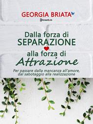 Dalla forza di separazione alla forza di attrazione. Per passare dalla mancanza all'amore, dal sabotaggio alla realizzazione