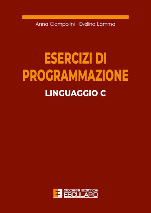 Esercizi di programmazione linguaggio C - Anna Ciampolini,Evelina Lamma - ebook