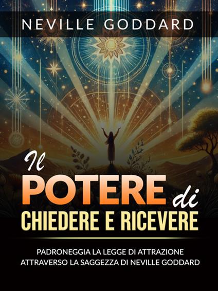 Il potere di chiedere e ricevere. Padroneggia la legge dell'attrazione attraverso gli insegnamenti di Neville Goddard - Neville Goddard,David De Angelis - ebook