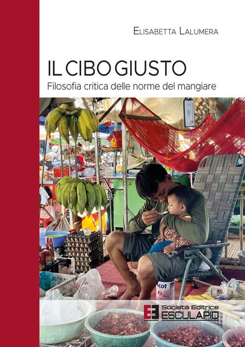 Il cibo giusto. Filosofia critica delle norme del mangiare - Elisabetta Lalumera - ebook