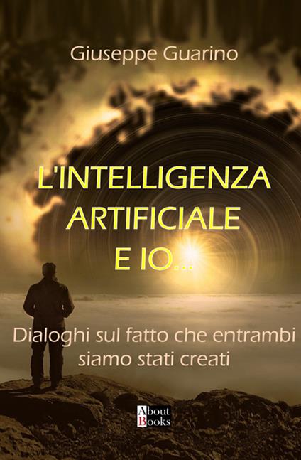 L'Intelligenza Artificiale e Io…. Dialoghi sul fatto che entrambi siamo stati creati - Giuseppe Guarino - copertina