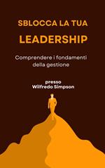Sblocca la tua leadership. Comprendere i fondamenti della gestione