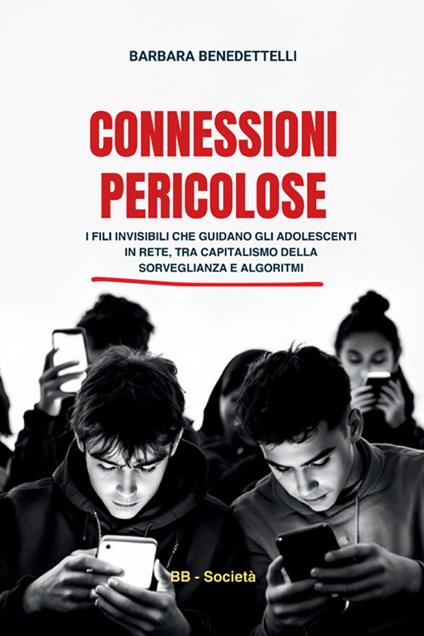 Connessioni pericolose. I fili invisibili che guidano gli adolescenti in rete tra capitalismo della sorveglianza e algoritmi - Barbara Benedettelli - copertina