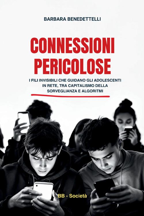 Connessioni pericolose. I fili invisibili che guidano gli adolescenti in rete tra capitalismo della sorveglianza e algoritmi - Barbara Benedettelli - copertina