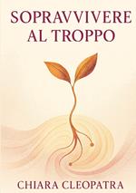 Sopravvivere al troppo. Pratiche e parole gentili per non crollare sotto il peso del mondo contemporaneo