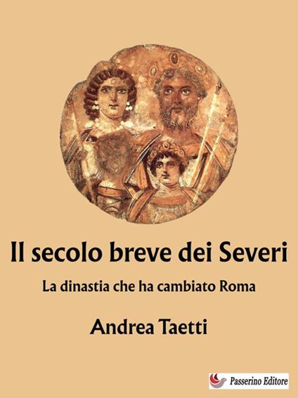 Il secolo breve dei Severi. La dinastia che ha cambiato Roma - Andrea Taetti - ebook