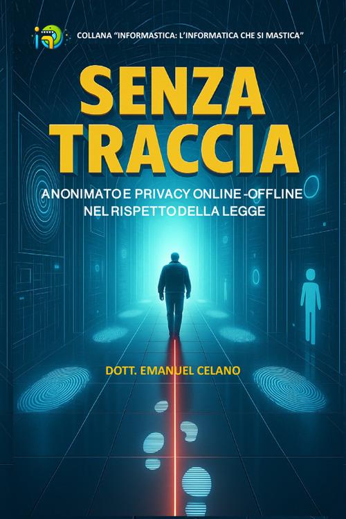 Senza traccia. Anonimato e privacy online-offline nel rispetto della legge - Emanuel Celano - copertina