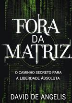 Fora da Matriz. O caminho secreto para a liberdade absoluta. Como quebrar os grilhões do sistema, libertar-se dos padrões e construir riqueza sem trabalhar da maneira tradicional