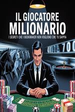 Il giocatore milionario: i segreti che i bookmaker non vogliono che tu sappia