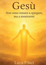 Gesù. Non sono venuto a spiegare, ma a mostrarmi