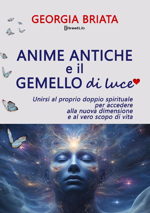 Anime antiche e il gemello di luce. Unirsi al proprio doppio spirituale per accedere alla nuova dimensione e al vero scopo di vita - Georgia Briata - copertina