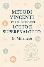 Metodi vincenti per il gioco del Lotto e Super Enalotto. Antichi e moderni, matematici, statistici e cabalistici. Guida per ottenere risultati positivi e vincere
