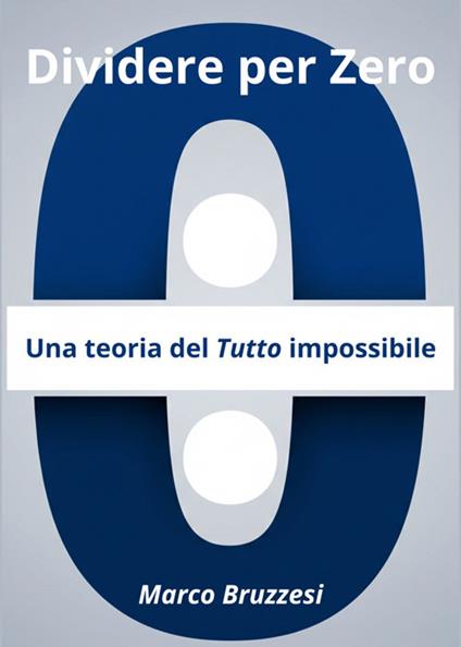 Divedere per zero. Una teoria del tutto impossibile - Marco Bruzzesi - ebook