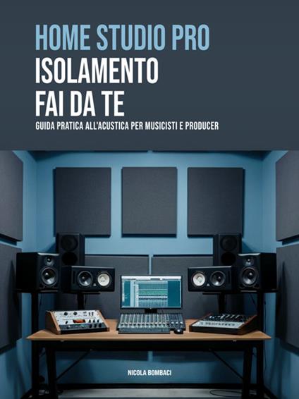 Home studio pro: isolamento fai-da-te. Guida pratica all'acustica per musicisti e producer - Nicola Bombaci - ebook